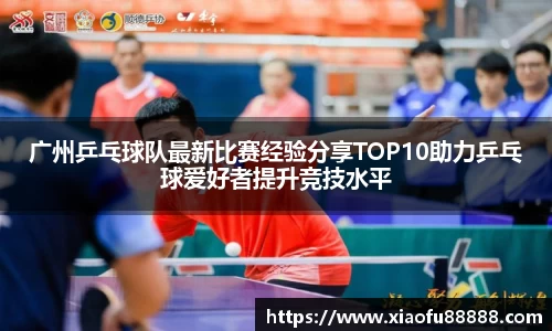 广州乒乓球队最新比赛经验分享TOP10助力乒乓球爱好者提升竞技水平