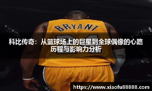 科比传奇：从篮球场上的巨星到全球偶像的心路历程与影响力分析